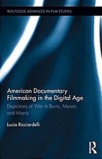 American Documentary Filmmaking in the Digital Age : Depictions of War in Burns, Moore, and Morris (Hardcover)