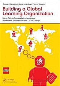 Building a Global Learning Organization: Using Twi to Succeed with Strategic Workforce Expansion in the Lego Group (Paperback)
