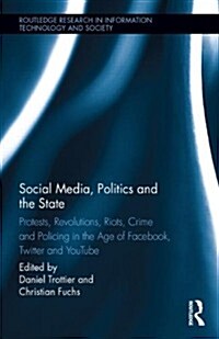 Social Media, Politics and the State : Protests, Revolutions, Riots, Crime and Policing in the Age of Facebook, Twitter and YouTube (Hardcover)