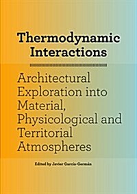 Thermodynamic Interactions: An Exploration Into Material, Physiological and Territorial Atmospheres (Paperback)