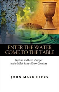 Enter the Water, Come to the Table: Baptism and Lords Supper in the Bibles Story of New Creation (Paperback)