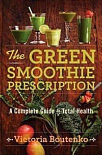 The Green Smoothie Prescription: A Complete Guide to Total Health (Hardcover)