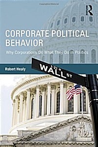 Corporate Political Behavior : Why Corporations Do What They Do in Politics (Hardcover)