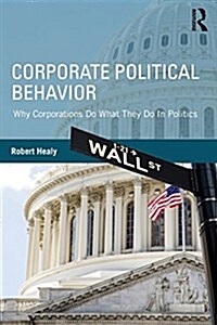 Corporate Political Behavior : Why Corporations Do What They Do in Politics (Paperback)