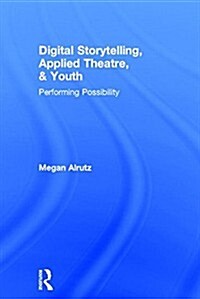 Digital Storytelling, Applied Theatre, & Youth : Performing Possibility (Hardcover)