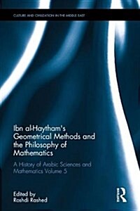 Ibn al-Haythams Geometrical Methods and the Philosophy of Mathematics : A History of Arabic Sciences and Mathematics Volume 5 (Hardcover)