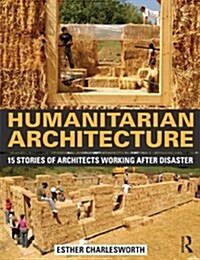 Humanitarian Architecture : 15 Stories of Architects Working After Disaster (Hardcover)