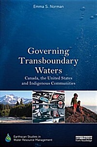 Governing Transboundary Waters : Canada, the United States, and Indigenous Communities (Hardcover)