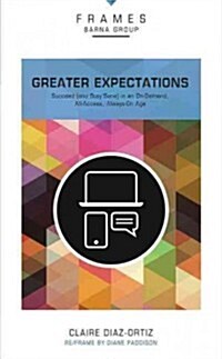 Greater Expectations, Paperback (Frames Series): Succeed (and Stay Sane) in an On-Demand, All-Access, Always-On Age (Paperback)