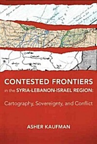 Contested Frontiers in the Syria-Lebanon-Israel Region: Cartography, Sovereignty, and Conflict (Hardcover)