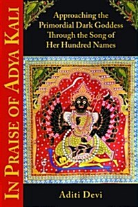 In Praise of Adya Kali: Approaching the Primordial Dark Goddess Through the Song of Her Hundred Names (Paperback)