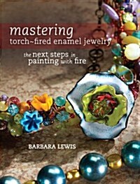 Mastering Torch-Fired Enamel Jewelry: The Next Steps in Painting with Fire (Paperback)