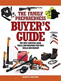 The Family Preparedness Buyers Guide: The Best Survival Gear, Tools, and Weapons for Your Skills and Budget (Paperback)