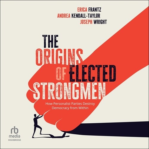The Origins of Elected Strongmen: How Personalist Parties Destroy Democracy from Within (MP3 CD)