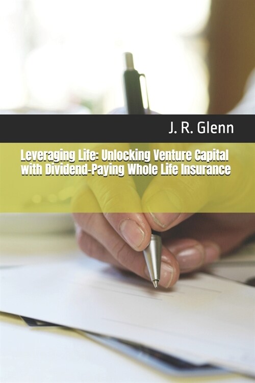 Leveraging Life: Unlocking Venture Capital with Dividend-Paying Whole Life Insurance (Paperback)