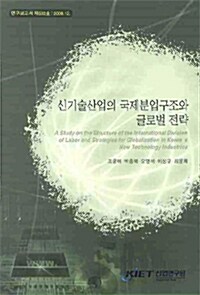 신기술산업의 국제분업구조와 글로벌 전략  = (A) study on the structure of the international division of labor and strategies for globalization in Korea's new technology industries