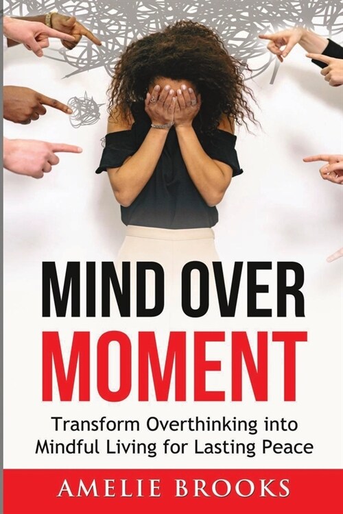 Mind Over Moment: Transform Overthinking into Mindful Living for Lasting Peace (Paperback)