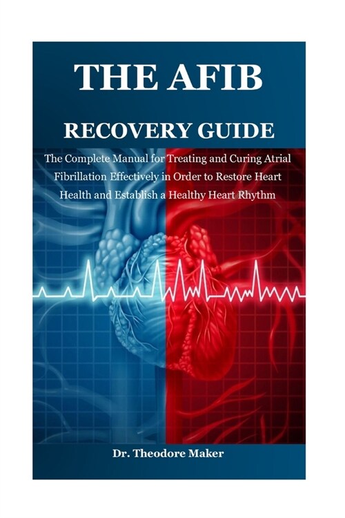 The Afib Recovery Guide: The Complete Manual for Treating and Curing Atrial Fibrillation Effectively in Order to Restore Heart Health and Establish a (Paperback)