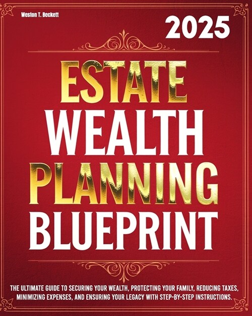 Estate Wealth Planning Blueprint: The Ultimate Guide to Securing Your Wealth, Protecting Your Family, Reducing Taxes, Minimizing Expenses, and Ensurin (Paperback)