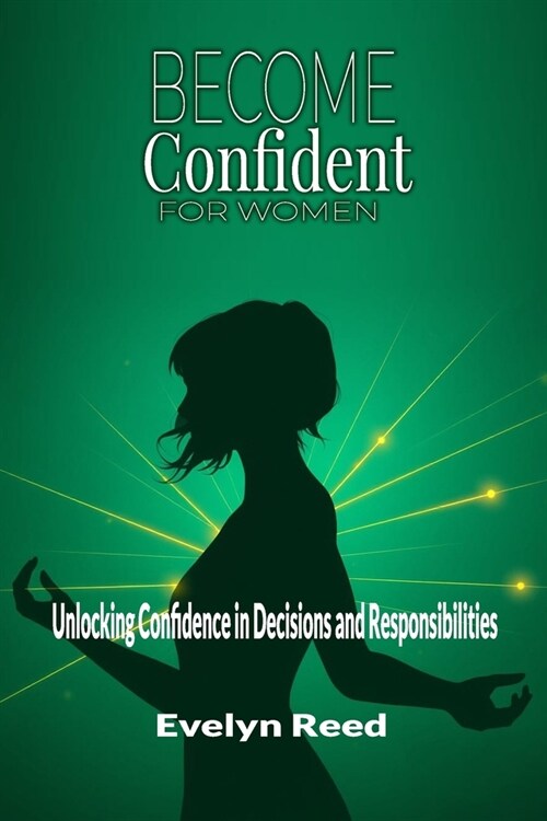 Become Confident: A Womans Guide to Unlocking Confidence in Decisions and Responsibilities: Uncover 4 Revolutionary Methods to Stop Ove (Paperback)