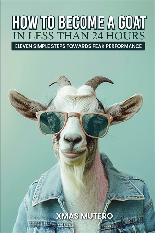 How to Become a GOAT in Less Than Twenty-four Hours: Eleven Simple Steps Towards Peak Performance (Paperback)