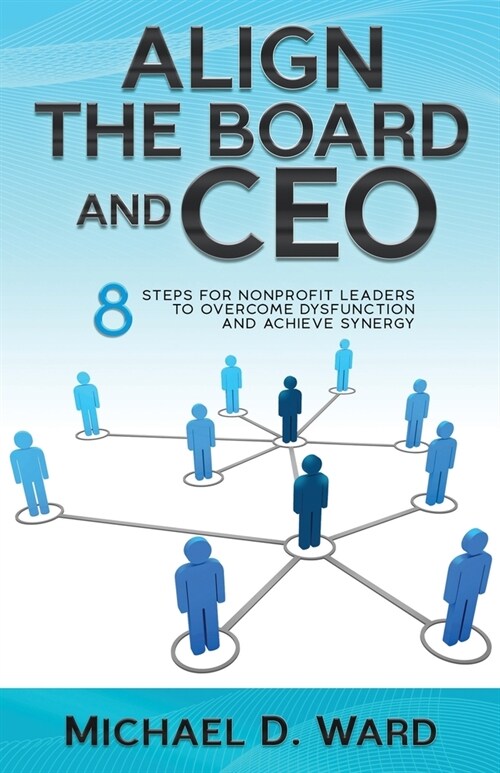 Align the Board and CEO: 8 Steps for Nonprofit Leaders to Overcome Dysfunction and Achieve Synergy (Paperback)