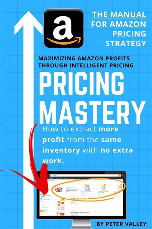 Pricing Mastery - Master Guide To Amazon Pricing Strategy: How To Extract More Profit From The Same Inventory (Paperback)