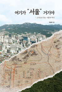 여기가 서울 거기야: 고지도로 읽는 서울의 역사