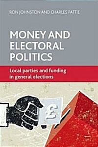 Money and Electoral Politics : Local Parties and Funding at General Elections (Paperback)