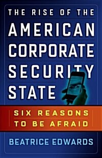 The Rise of the American Corporate Security State: Six Reasons to Be Afraid (Paperback)