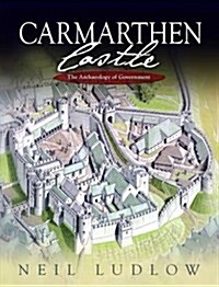 Carmarthen Castle : The Archaeology of Government (Hardcover)