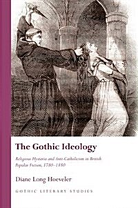 The Gothic Ideology : Religious Hysteria and anti-Catholicism in British Popular Fiction, 1780-1880 (Hardcover)