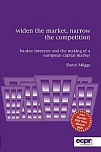 Widen the Market, Narrow the Competition : Banker Interests and the Making of a European Capital Market (Paperback)