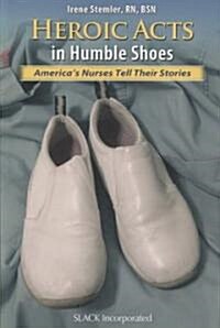 Heroic Acts in Humble Shoes: Americas Nurses Tell Their Stories (Paperback, New)