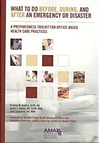 What to Do Before, During, and After an Emergency or Disaster; A Preparedness Toolkit for Office-Based Health Care Practices (Paperback)