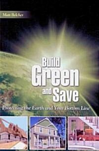Build Green and Save: Protecting the Earth and Your Bottom Line (Paperback)
