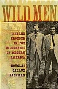 Wild Men: Ishi and Kroeber in the Wilderness of Modern America (Hardcover)
