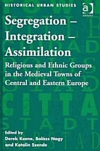 Segregation – Integration – Assimilation : Religious and Ethnic Groups in the Medieval Towns of Central and Eastern Europe (Hardcover)