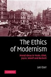 The Ethics of Modernism : Moral Ideas in Yeats, Eliot, Joyce, Woolf and Beckett (Paperback)