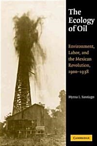 The Ecology of Oil : Environment, Labor, and the Mexican Revolution, 1900–1938 (Paperback)