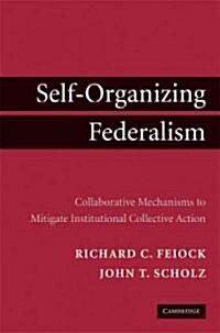 Self-Organizing Federalism : Collaborative Mechanisms to Mitigate Institutional Collective Action Dilemmas (Hardcover)