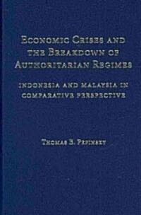 Economic Crises and the Breakdown of Authoritarian Regimes : Indonesia and Malaysia in Comparative Perspective (Hardcover)