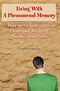 Living with a Phenomenal Memory: How an Ordinary Man Developed Amazing Memorization Skills (Paperback)