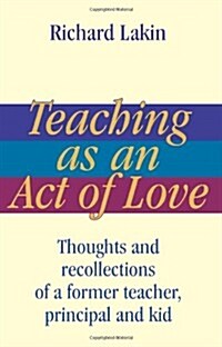 Teaching as an Act of Love: Thoughts and Recollections of a Former Teacher, Principal and Kid (Paperback)