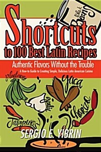 Shortcuts to 100 Best Latin Recipes: Authentic Flavors Without the Trouble (Paperback)