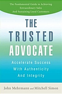 The Trusted Advocate: Accelerate Success with Authenticity and Integrity (Hardcover)