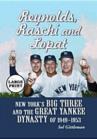 Reynolds, Raschi and Lopat: New Yorks Big Three and the Great Yankee Dynasty of 1949-1953 [Large Print] (Paperback)