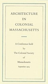 Architecture in Colonial Massachusetts: A Conference Held by the Colonial Society of Massachusetts, September 19 and 20, 1974                          (Hardcover)