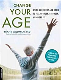 Change Your Age: Using Your Body and Brain to Feel Younger, Stronger, and More Fit (Paperback)