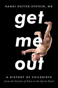 Get Me Out: A History of Childbirth from the Garden of Eden to the Sperm Bank (Hardcover)